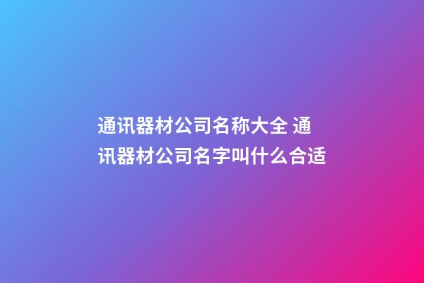 通讯器材公司名称大全 通讯器材公司名字叫什么合适-第1张-公司起名-玄机派